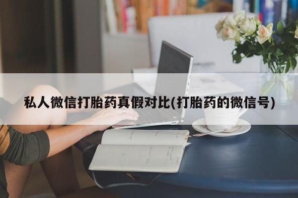 药流药在线付款私人微信打胎药真假对比(打胎药的微信号)