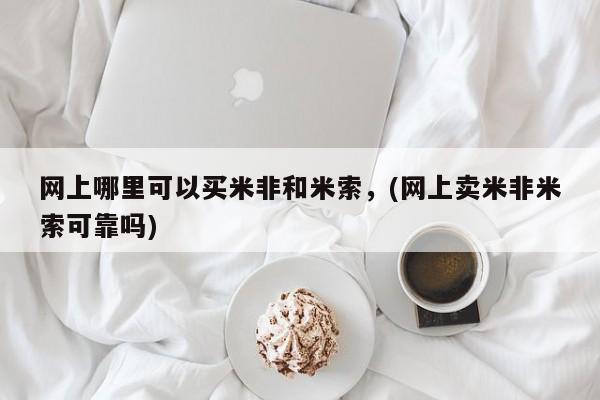 药流药在线付款网上哪里可以买米非和米索，(网上卖米非米索可靠吗)