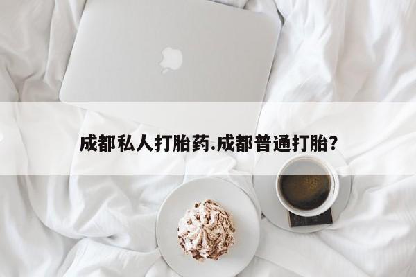 药流药在线付款成都私人打胎药.成都普通打胎？