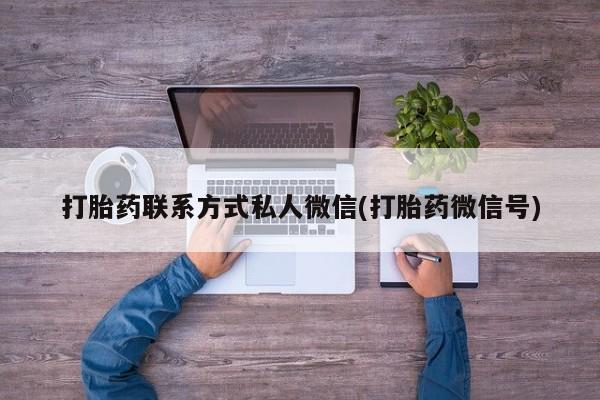药流药在线付款打胎药联系方式私人微信(打胎药微信号)