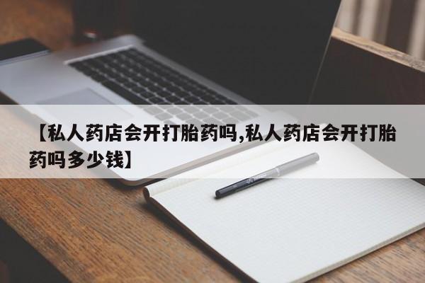 药流药在线付款【私人药店会开打胎药吗,私人药店会开打胎药吗多少钱】