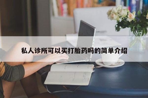 药流药在线付款私人诊所可以买打胎药吗的简单介绍