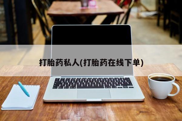 药流药在线付款打胎药私人(打胎药在线下单)