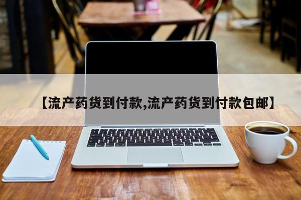 药流药在线付款【流产药货到付款,流产药货到付款包邮】