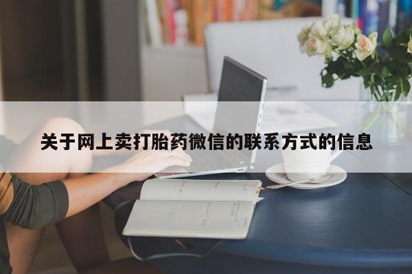药流药在线付款关于网上卖打胎药微信的联系方式的信息