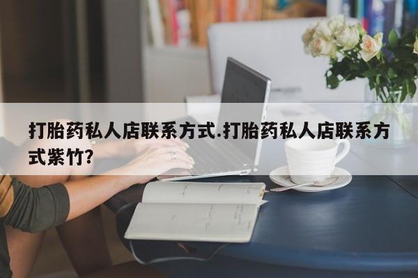 药流药在线付款打胎药私人店联系方式.打胎药私人店联系方式紫竹？