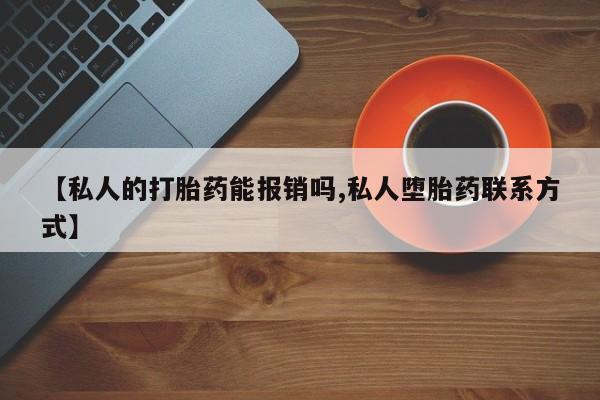 药流药在线付款【私人的打胎药能报销吗,私人堕胎药联系方式】