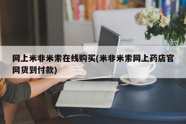 药流药在线付款网上米非米索在线购买(米非米索网上药店官网货到付款)