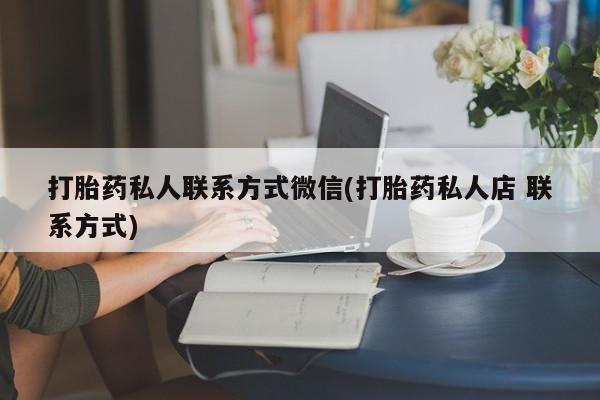 药流药在线付款打胎药私人联系方式微信(打胎药私人店 联系方式)