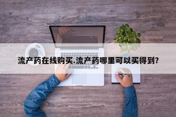 药流药在线付款流产药在线购买.流产药哪里可以买得到？