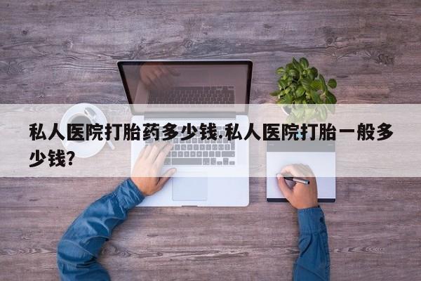 药流药在线付款私人医院打胎药多少钱.私人医院打胎一般多少钱？
