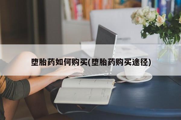 药流药在线付款堕胎药如何购买(堕胎药购买途径)