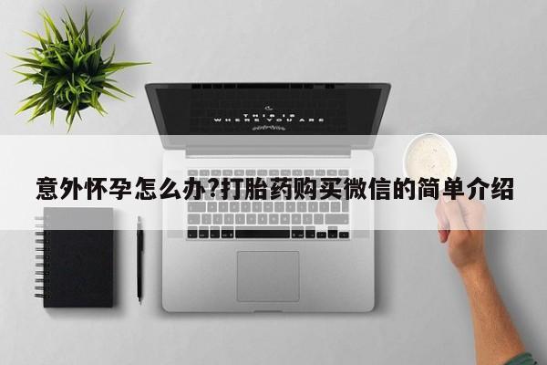药流药在线付款意外怀孕怎么办?打胎药购买微信的简单介绍