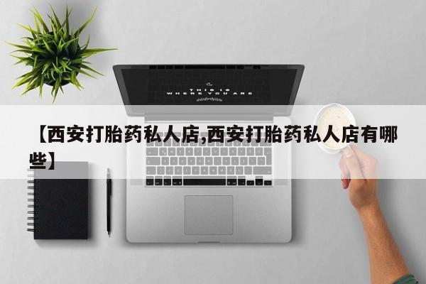 药流药在线付款【西安打胎药私人店,西安打胎药私人店有哪些】