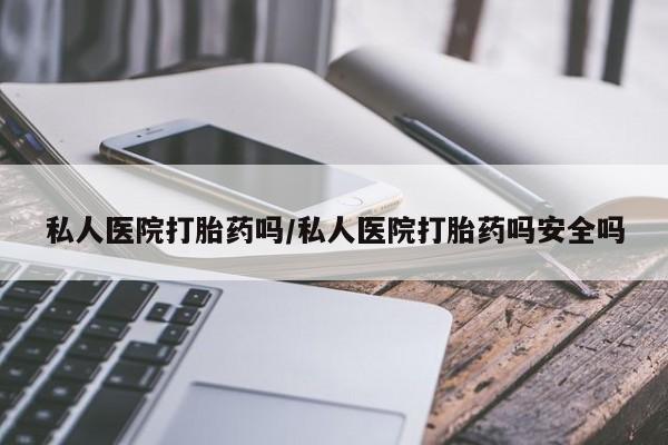 药流药在线付款私人医院打胎药吗/私人医院打胎药吗安全吗