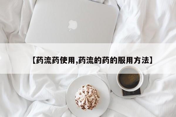 药流药在线付款【药流药使用,药流的药的服用方法】