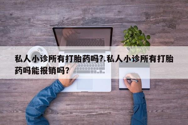 药流药在线付款私人小诊所有打胎药吗?.私人小诊所有打胎药吗能报销吗？