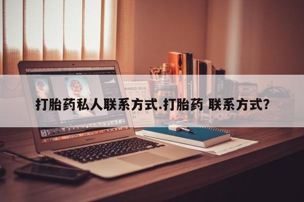 药流药在线付款打胎药私人联系方式.打胎药 联系方式？