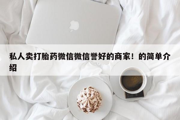 药流药在线付款私人卖打胎药微信微信誉好的商家！的简单介绍