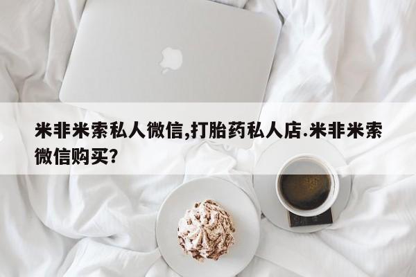 药流药在线付款米非米索私人微信,打胎药私人店.米非米索微信购买？