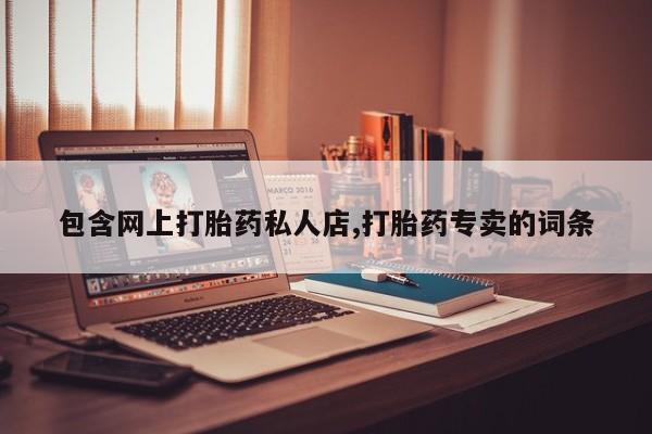 药流药在线付款包含网上打胎药私人店,打胎药专卖的词条