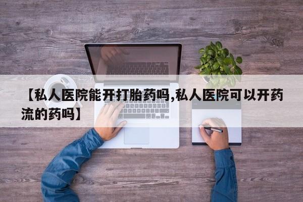 药流药在线付款【私人医院能开打胎药吗,私人医院可以开药流的药吗】