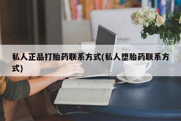 药流药在线付款私人正品打胎药联系方式(私人堕胎药联系方式)